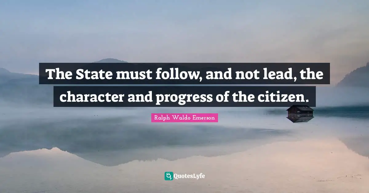 The State must follow, and not lead, the character and progress of the citizen.