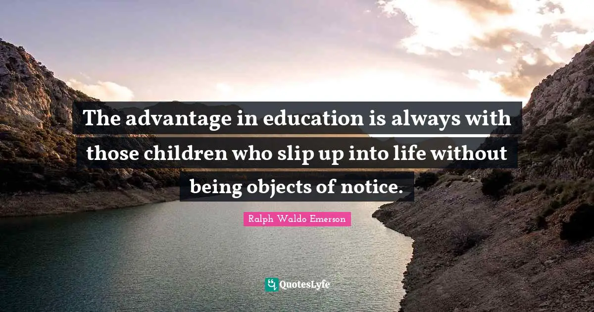 The advantage in education is always with those children who slip up into life without being objects of notice.