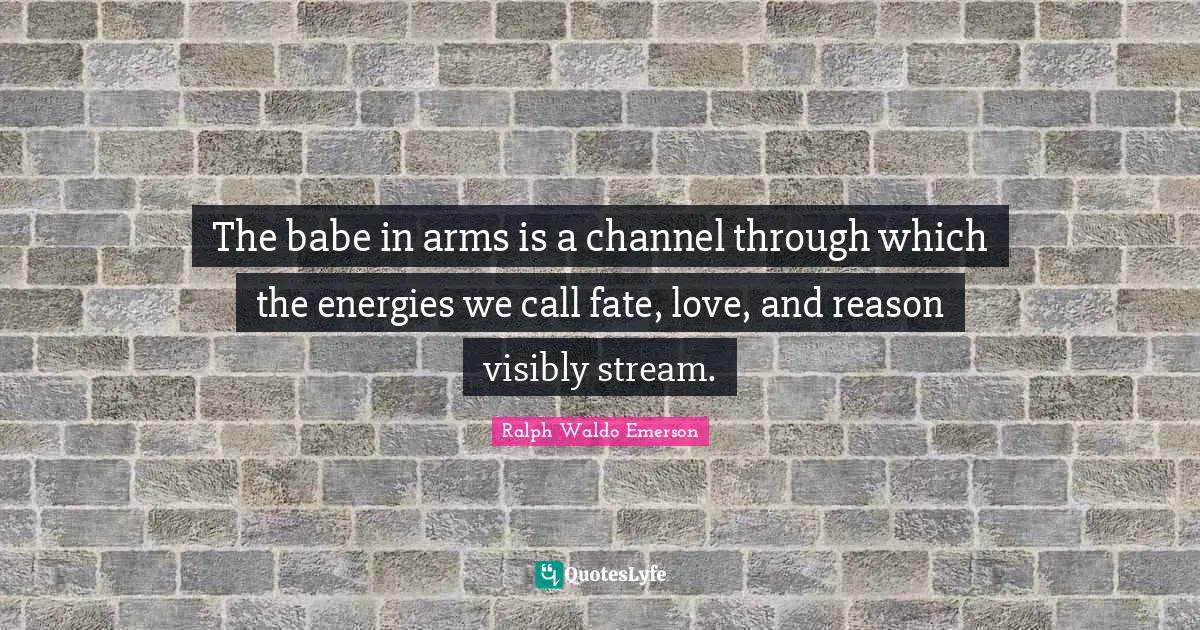The babe in arms is a channel through which the energies we call fate, love, and reason visibly stream.