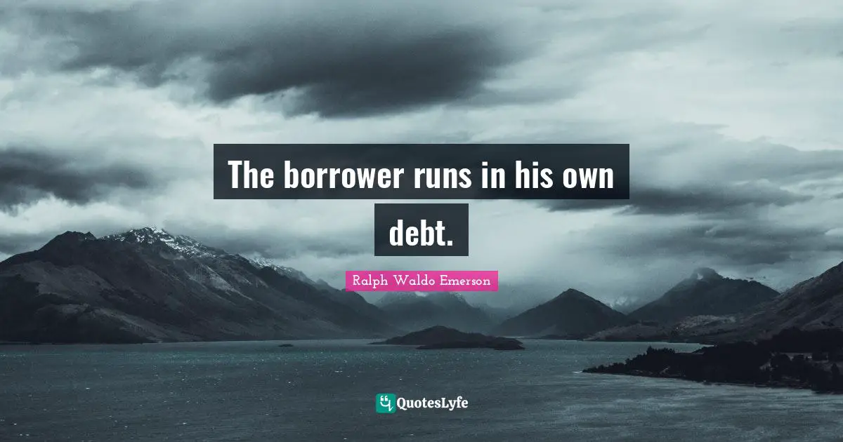 Borrowing Quotes: "The borrower runs in his own debt."
