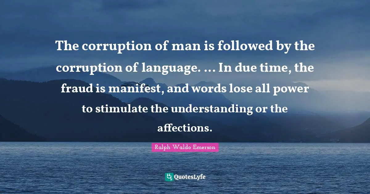 The corruption of man is followed by the corruption of language. ... In due time, the fraud is manifest, and words lose all power to stimulate the understanding or the affections.