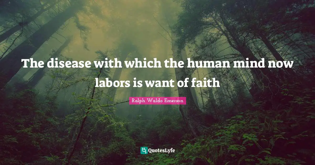 The disease with which the human mind now labors is want of faith