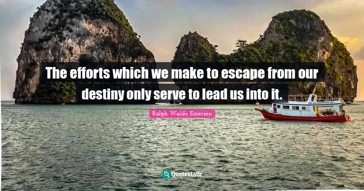 The efforts which we make to escape from our destiny only serve to lead us into it.