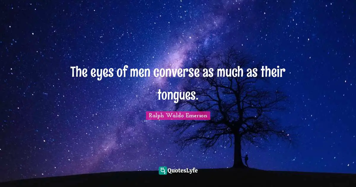 The eyes of men converse as much as their tongues.