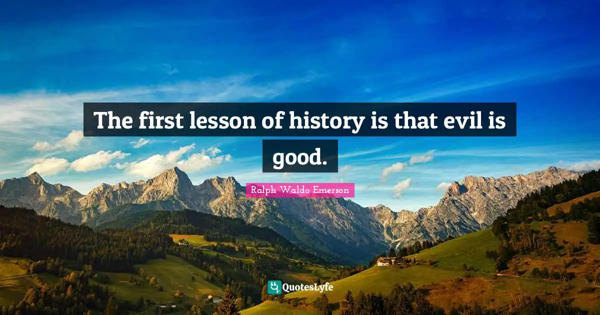 The first lesson of history is that evil is good.