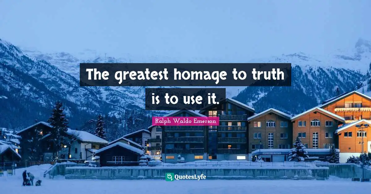 The greatest homage to truth is to use it.