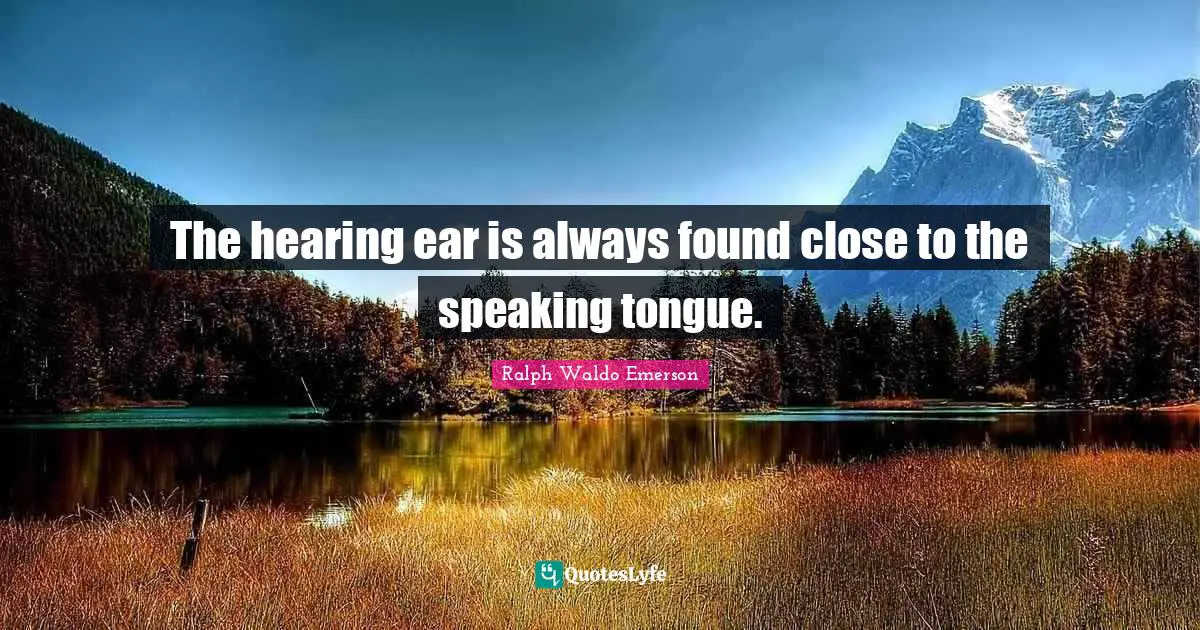 The hearing ear is always found close to the speaking tongue.