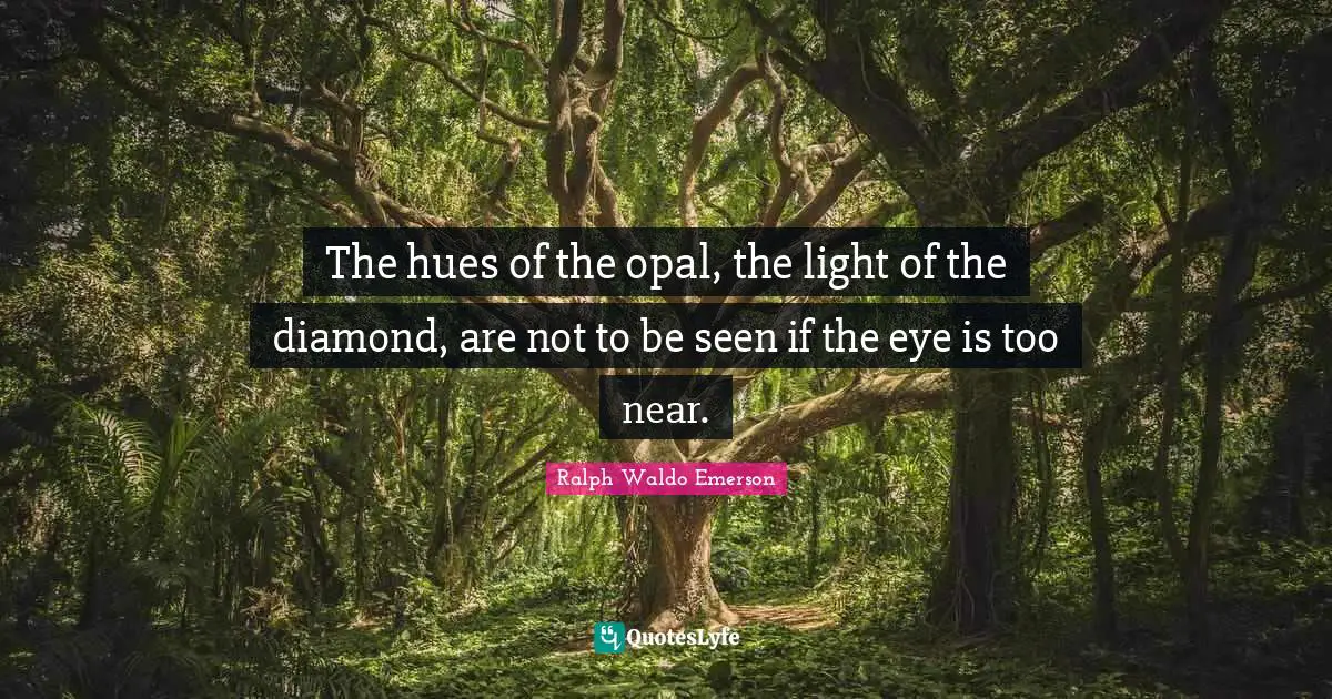 Wisdom Wise Quotes: "The hues of the opal, the light of the diamond, are not to be seen if the eye is too near."