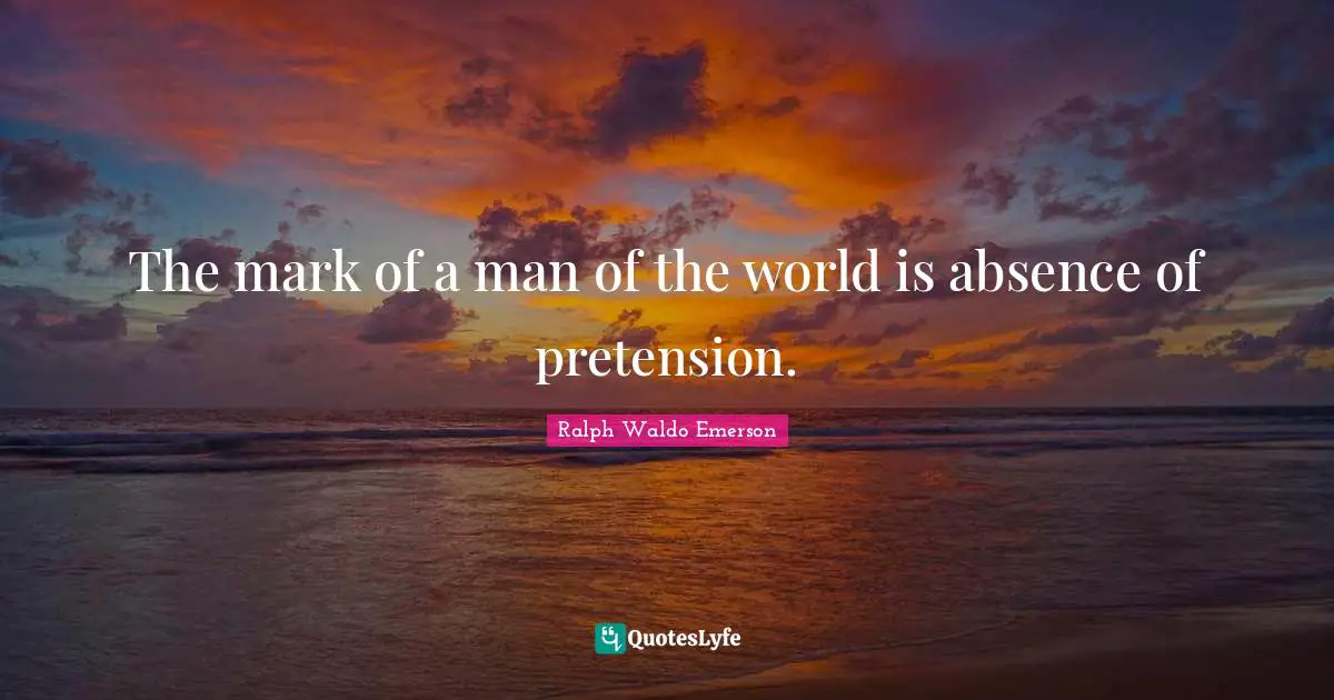 The mark of a man of the world is absence of pretension.