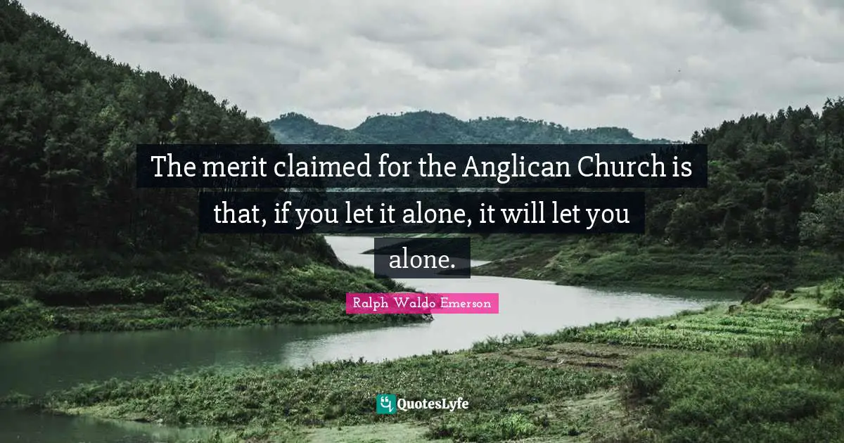 The merit claimed for the Anglican Church is that, if you let it alone, it will let you alone.