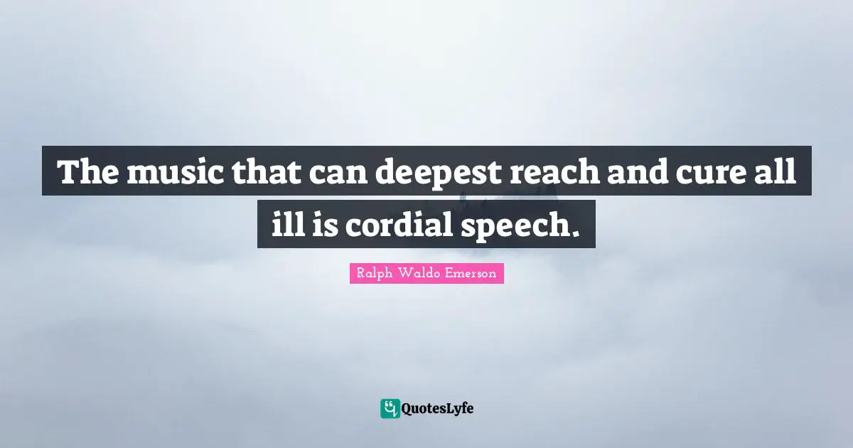 The music that can deepest reach and cure all ill is cordial speech.
