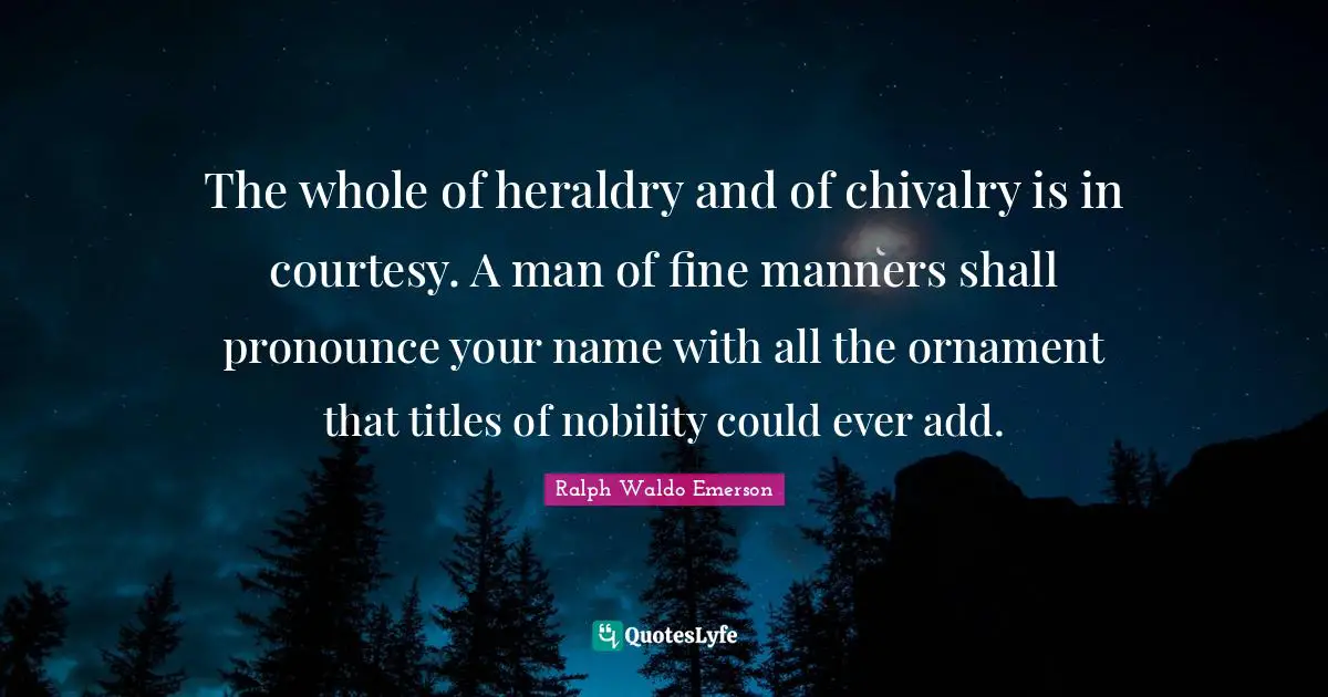 Chivalry Quotes: "The whole of heraldry and of chivalry is in courtesy. A man of fine manners shall pronounce your name with all the ornament that titles of nobility could ever add."