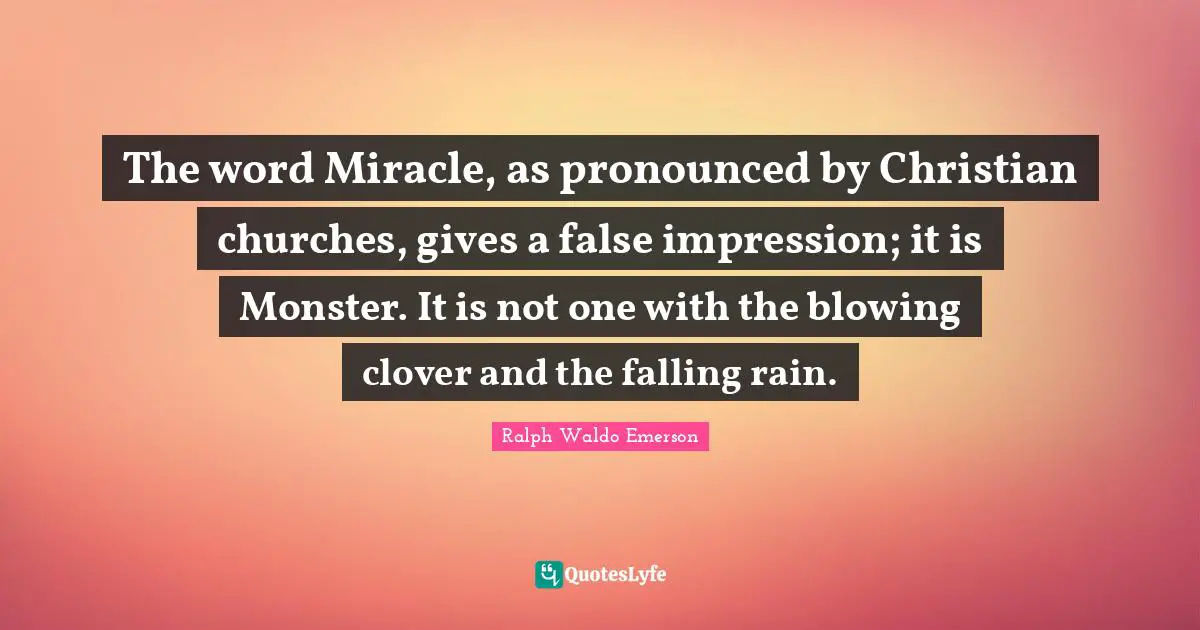 The word Miracle, as pronounced by Christian churches, gives a false impression; it is Monster. It is not one with the blowing clover and the falling rain.