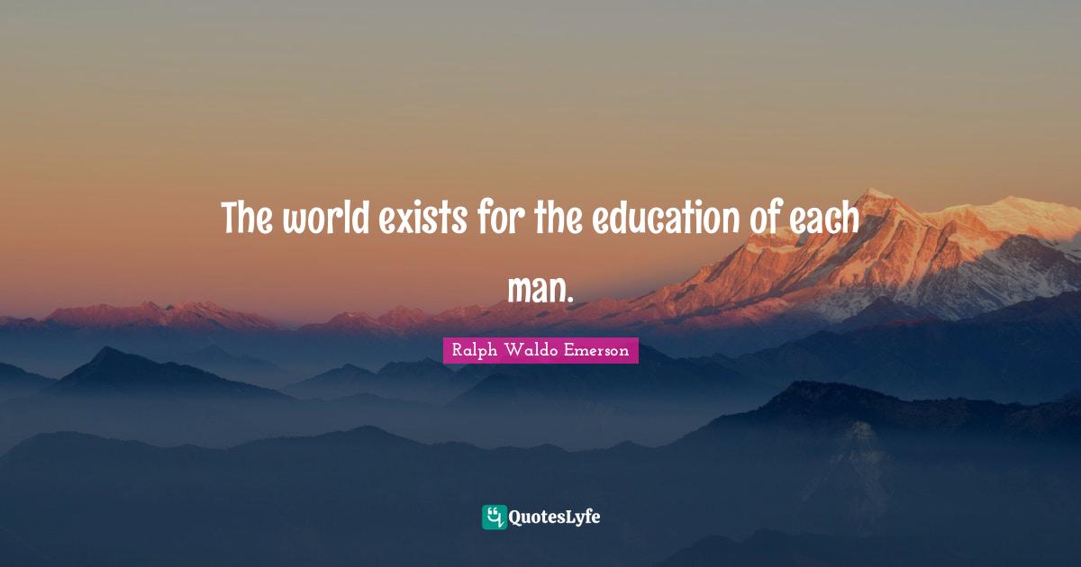 The world exists for the education of each man.