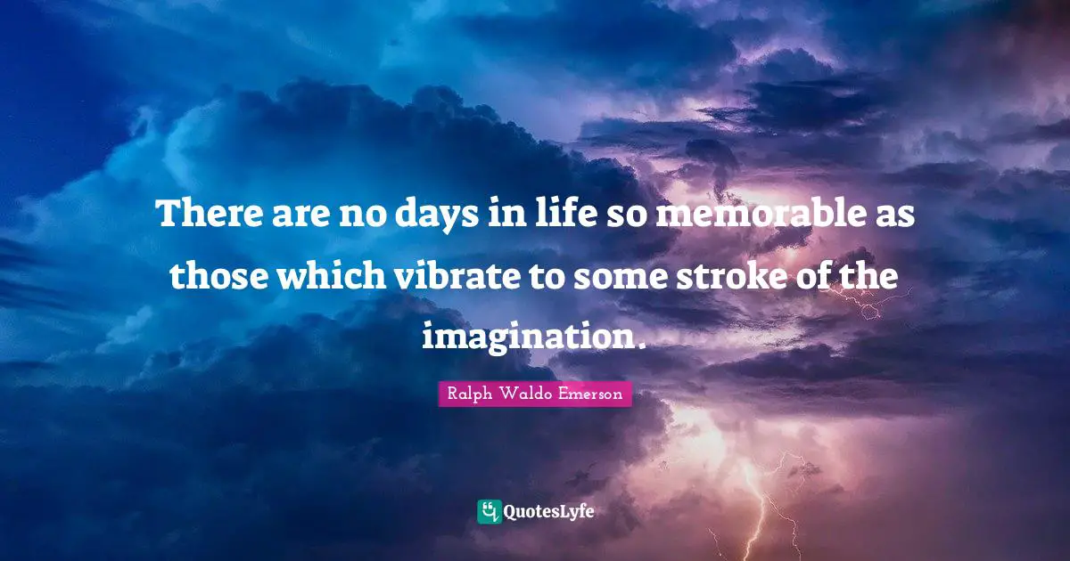 Vibrate Quotes: "There are no days in life so memorable as those which vibrate to some stroke of the imagination."
