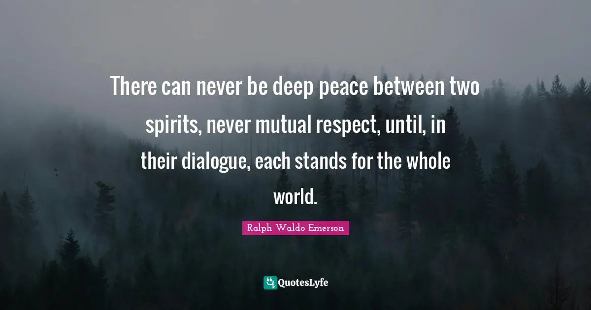 Mutual Respect Quotes: "There can never be deep peace between two spirits, never mutual respect, until, in their dialogue, each stands for the whole world."