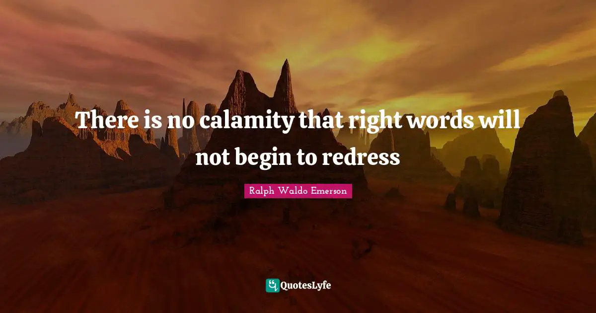 Calamity Quotes: "There is no calamity that right words will not begin to redress"