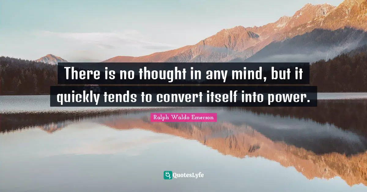 There is no thought in any mind, but it quickly tends to convert itself into power.