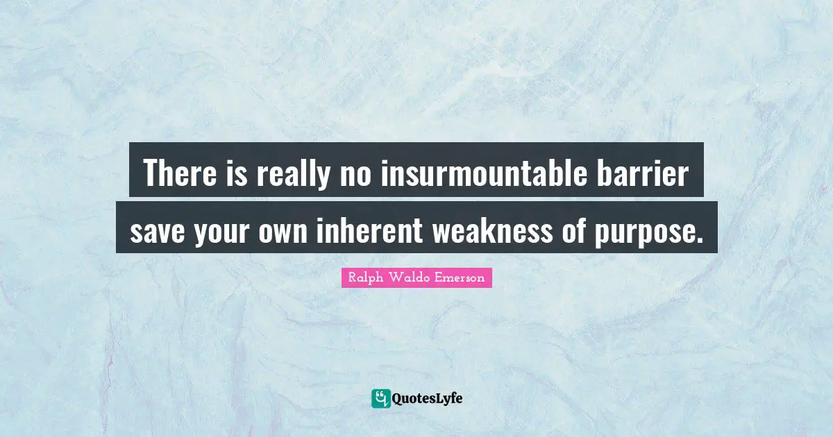 There is really no insurmountable barrier save your own inherent weakness of purpose.