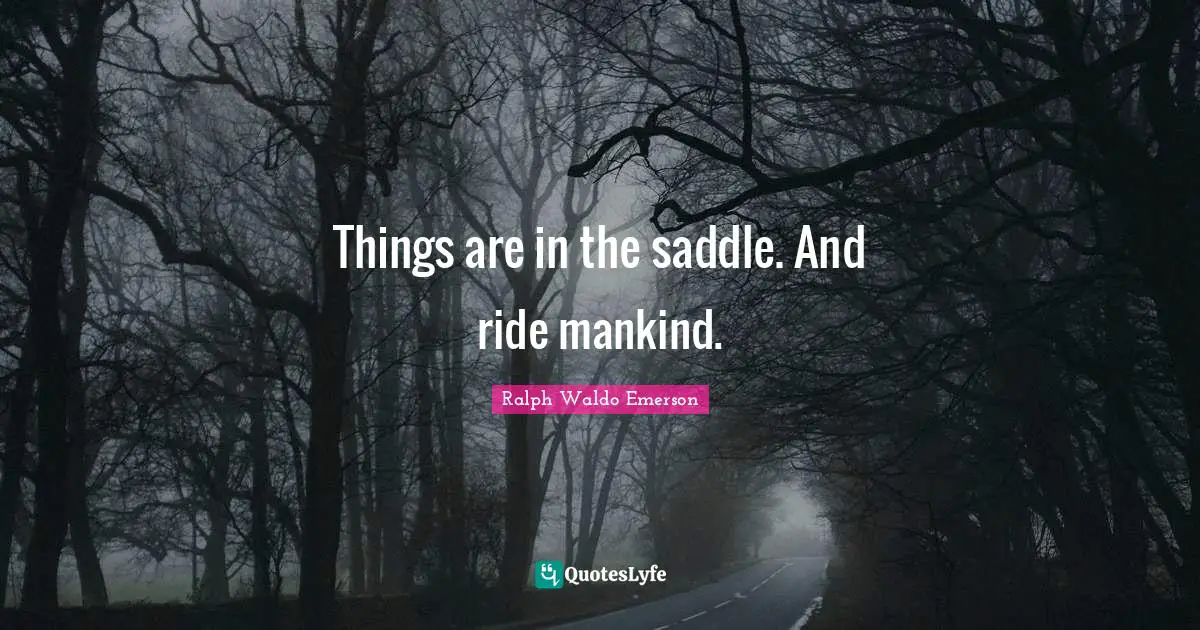 Things are in the saddle. And ride mankind.