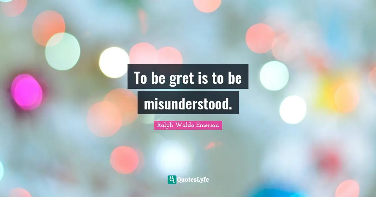 To be gret is to be misunderstood.