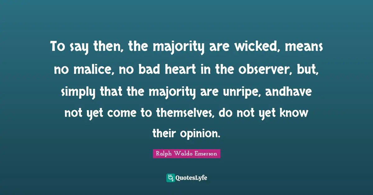 To say then, the majority are wicked, means no malice, no bad heart in the observer, but, simply that the majority are unripe, andhave not yet come to themselves, do not yet know their opinion.