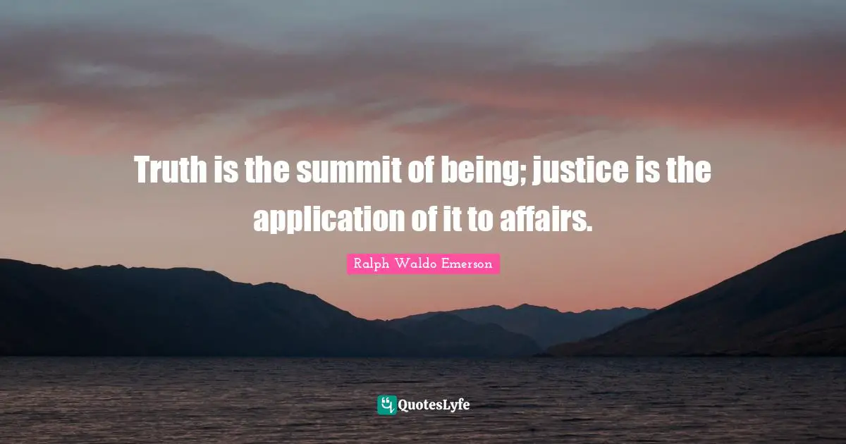 Truth is the summit of being; justice is the application of it to affairs.
