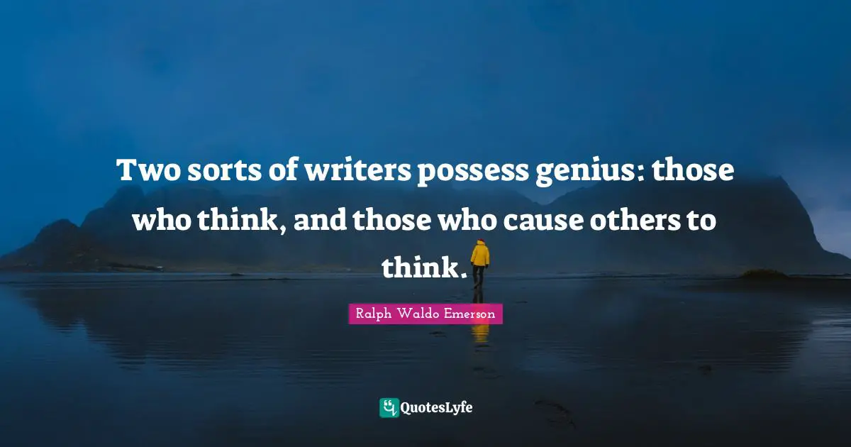Two sorts of writers possess genius: those who think, and those who cause others to think.