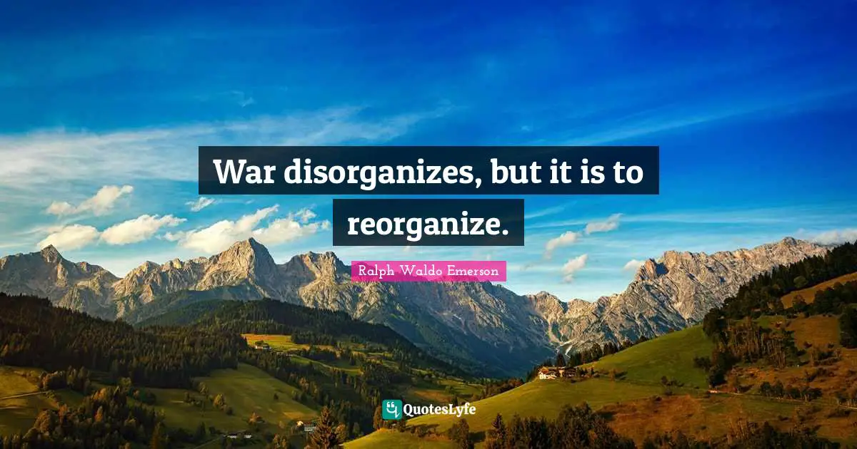 War disorganizes, but it is to reorganize.