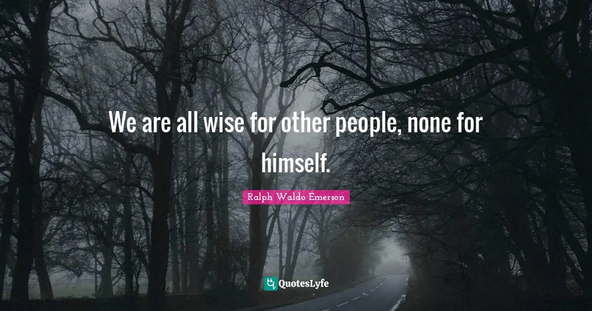 We are all wise for other people, none for himself.