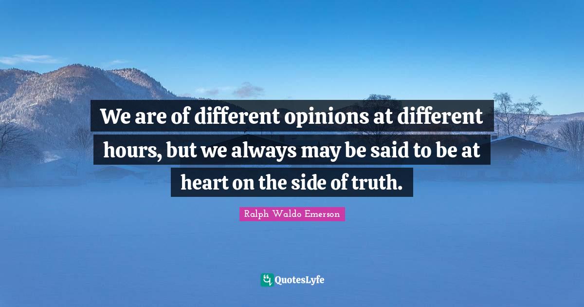 Opinions Quotes: "We are of different opinions at different hours, but we always may be said to be at heart on the side of truth."
