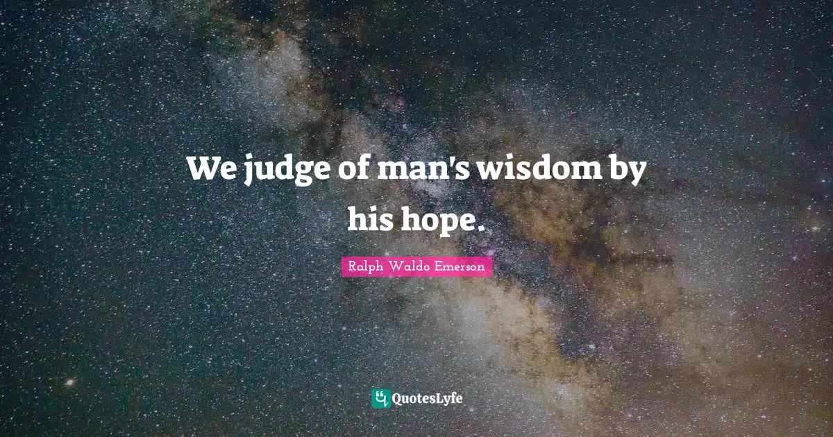 We judge of man's wisdom by his hope.