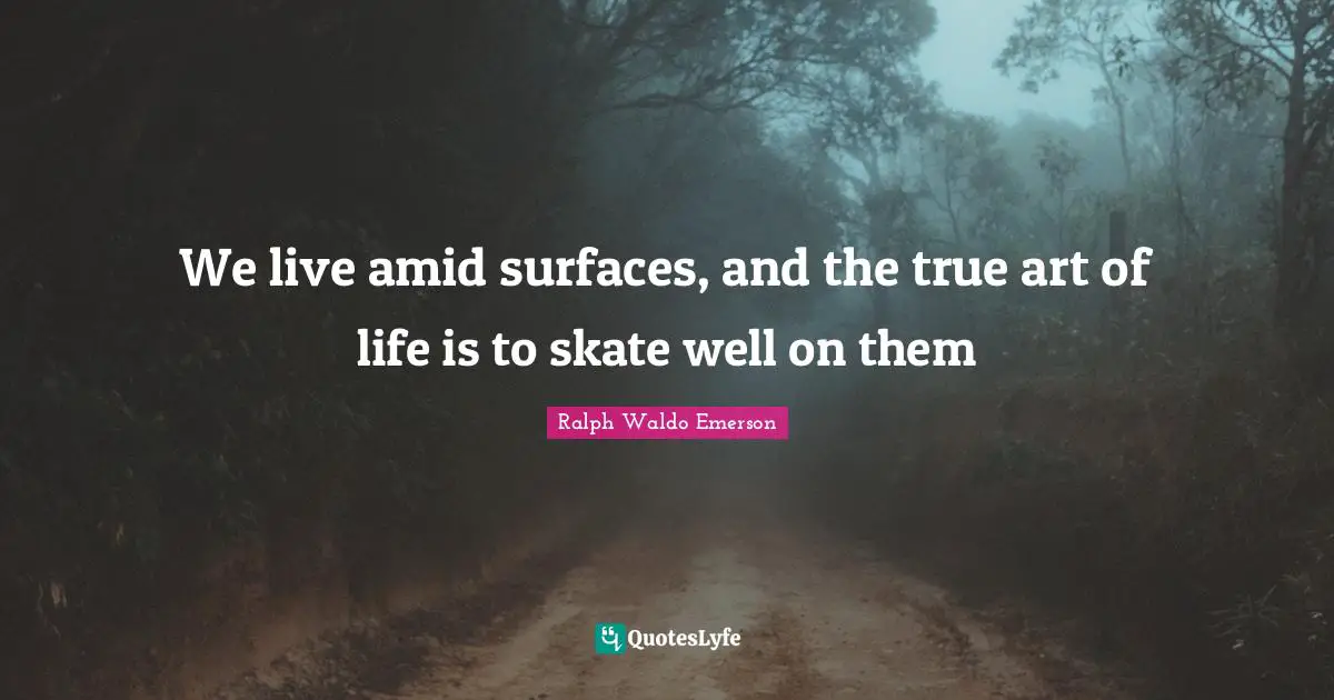 We live amid surfaces, and the true art of life is to skate well on them