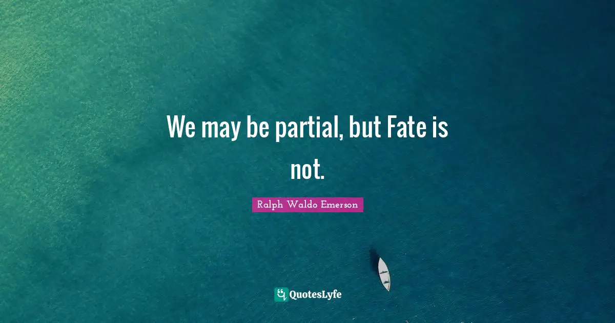 We may be partial, but Fate is not.