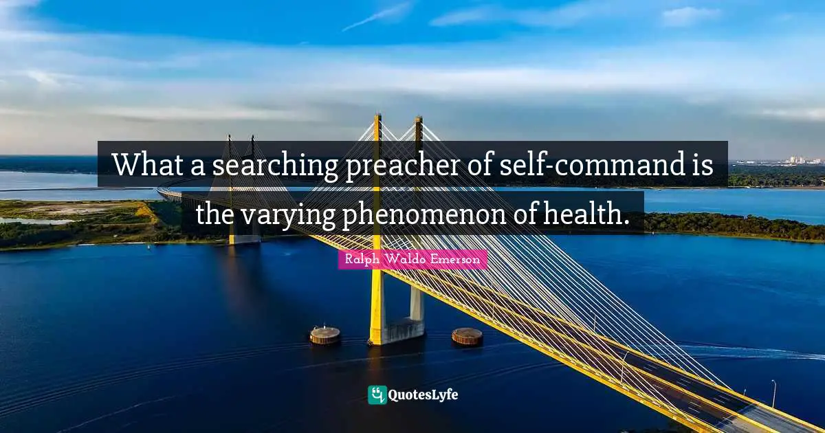 What a searching preacher of self-command is the varying phenomenon of health.