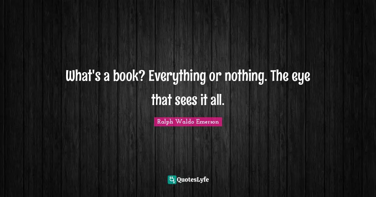 What's a book? Everything or nothing. The eye that sees it all.