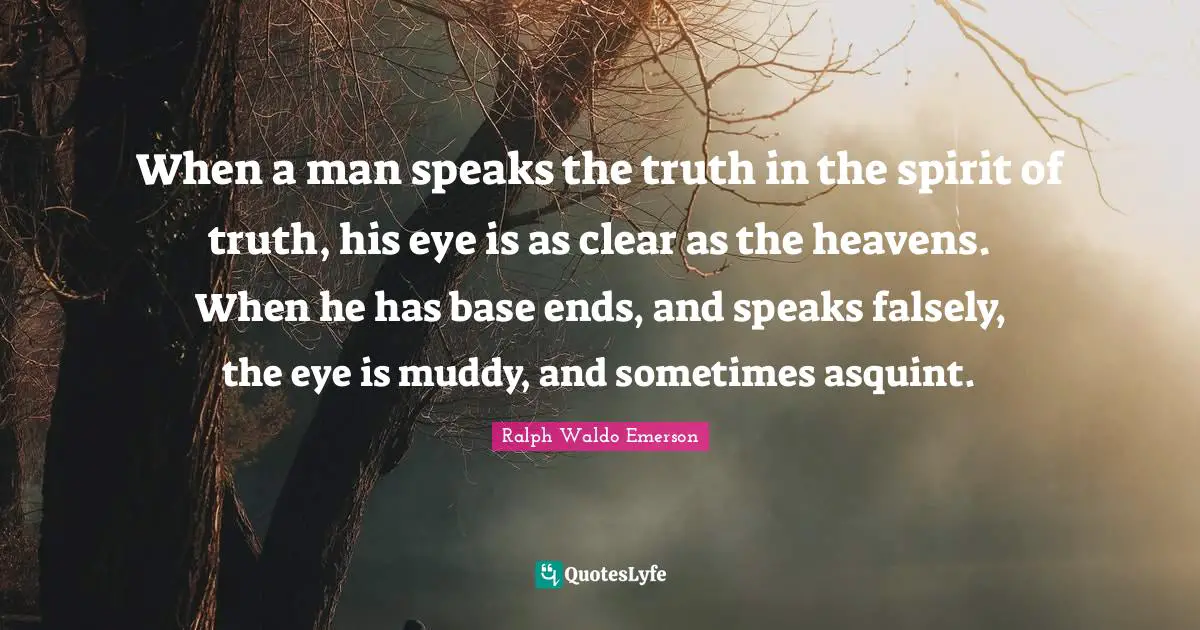 When a man speaks the truth in the spirit of truth, his eye is as clear as the heavens. When he has base ends, and speaks falsely, the eye is muddy, and sometimes asquint.