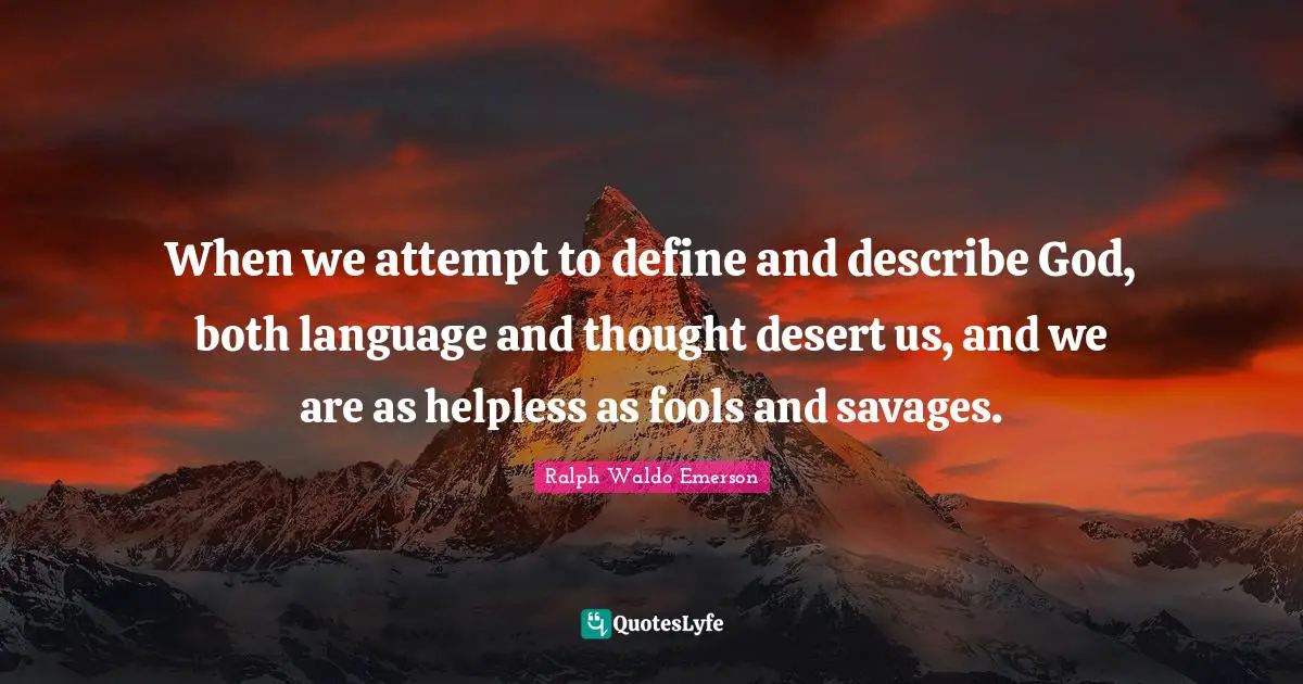 When we attempt to define and describe God, both language and thought desert us, and we are as helpless as fools and savages.
