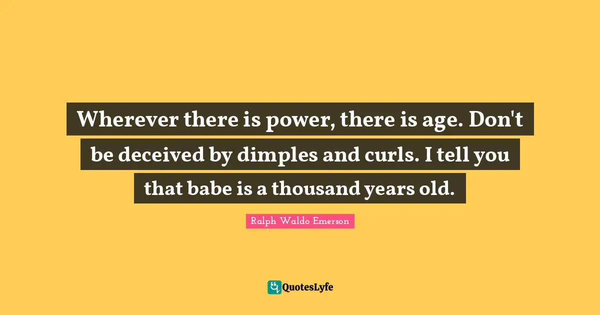 Curls Quotes: "Wherever there is power, there is age. Don't be deceived by dimples and curls. I tell you that babe is a thousand years old."