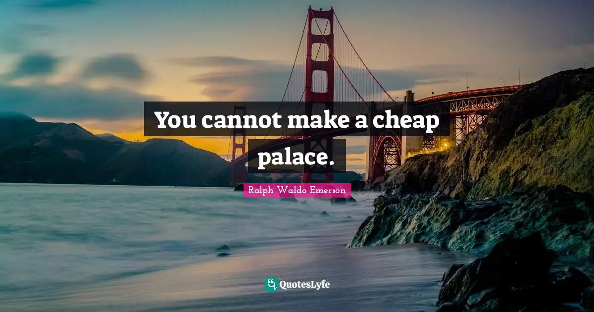 You cannot make a cheap palace.