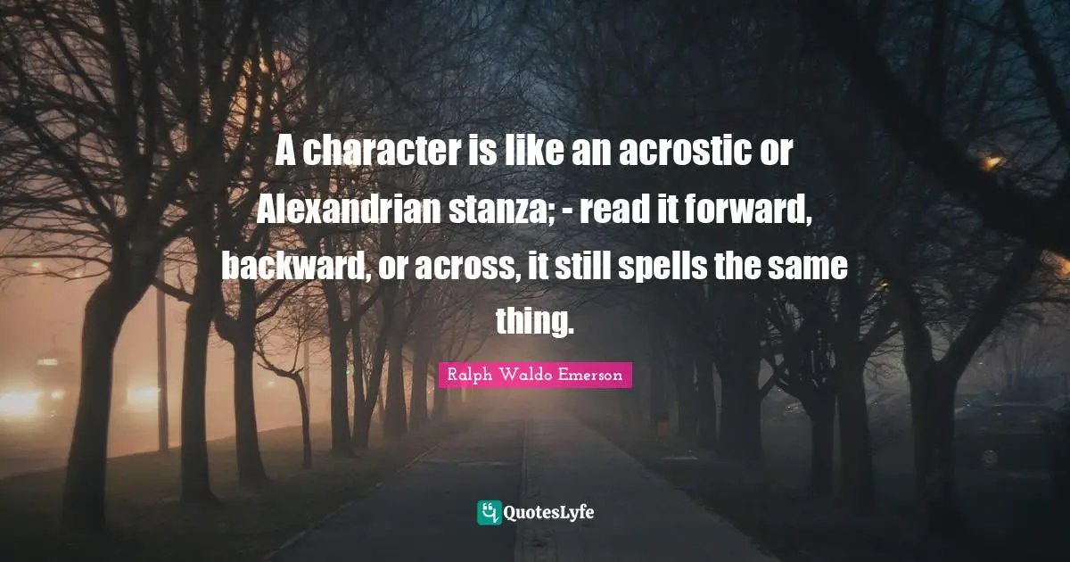 Spells Quotes: "A character is like an acrostic or Alexandrian stanza; - read it forward, backward, or across, it still spells the same thing."