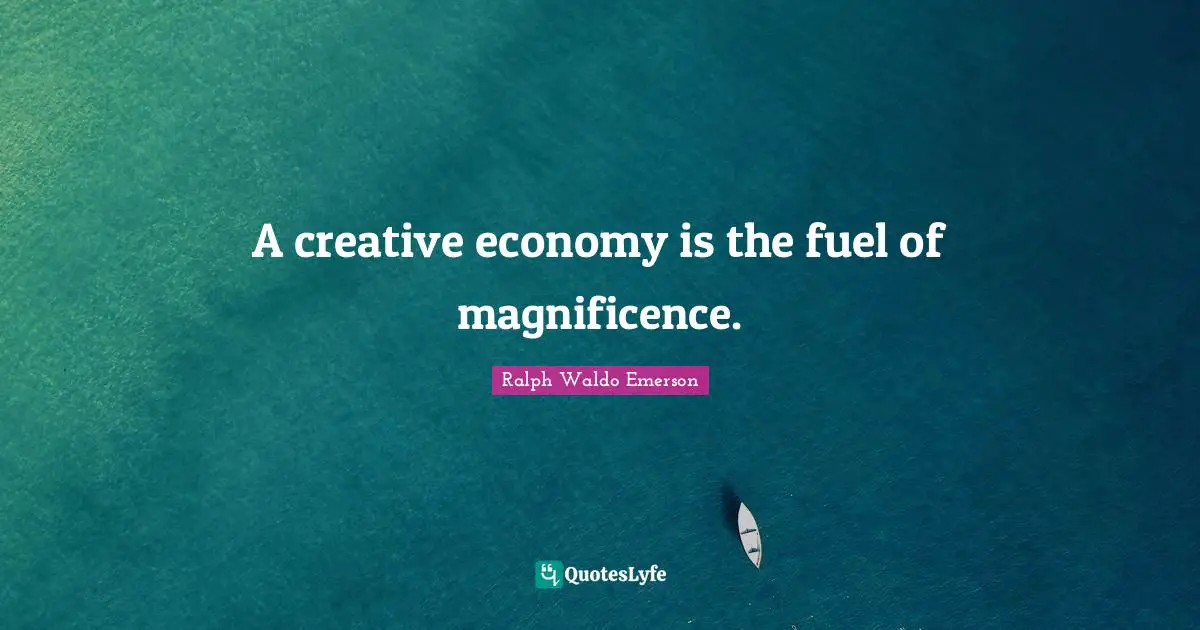A creative economy is the fuel of magnificence.