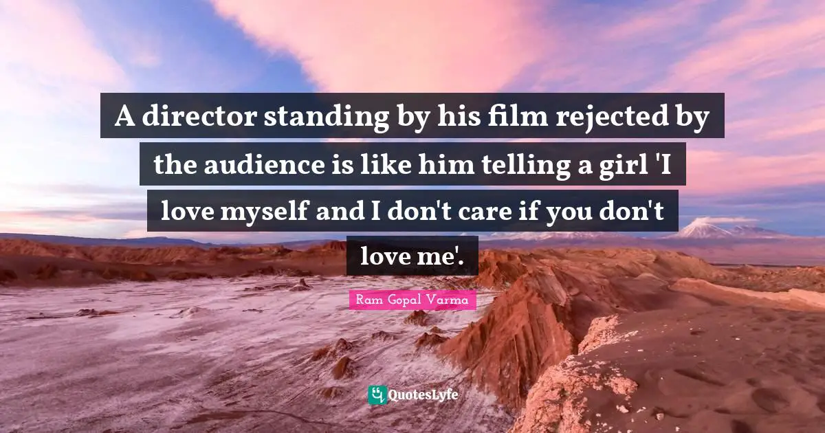 Film Quotes: "A director standing by his film rejected by the audience is like him telling a girl 'I love myself and I don't care if you don't love me'."