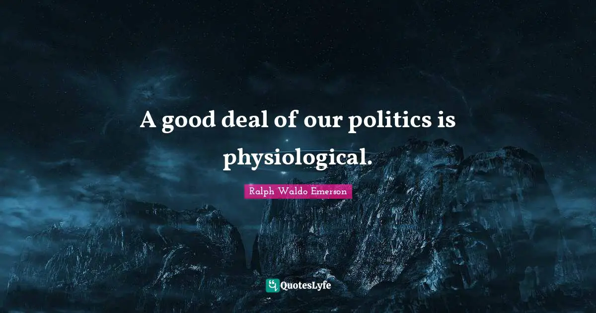 Physiological Quotes: "A good deal of our politics is physiological."
