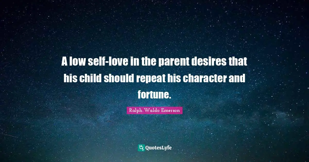 A low self-love in the parent desires that his child should repeat his character and fortune.