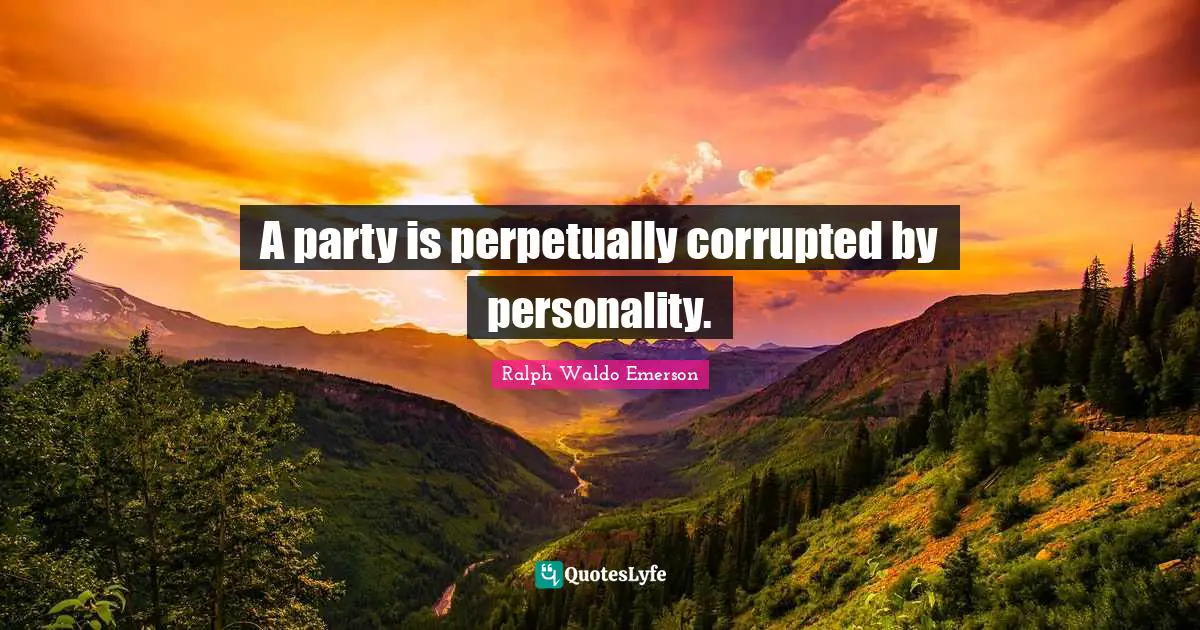 A party is perpetually corrupted by personality.