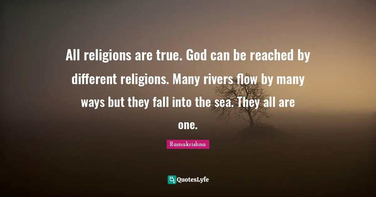 Sea Quotes: "All religions are true. God can be reached by different religions. Many rivers flow by many ways but they fall into the sea. They all are one."
