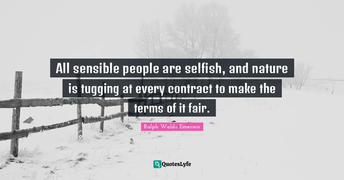 Tugging Quotes: "All sensible people are selfish, and nature is tugging at every contract to make the terms of it fair."