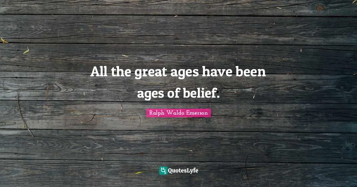All the great ages have been ages of belief.
