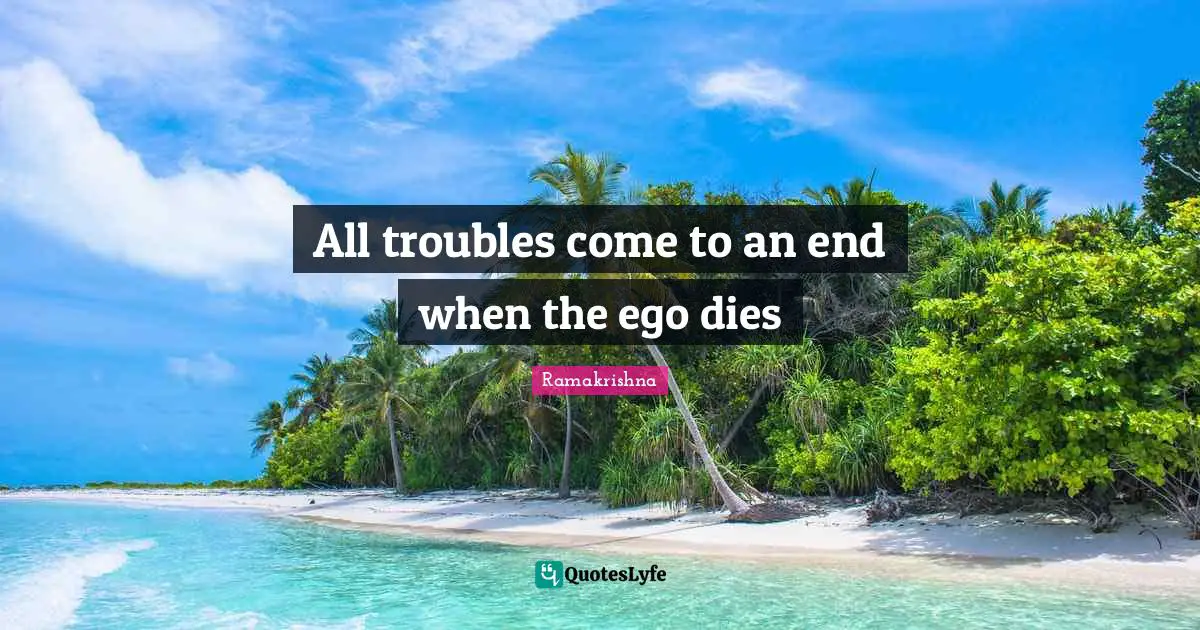 Dies Quotes: "All troubles come to an end when the ego dies"